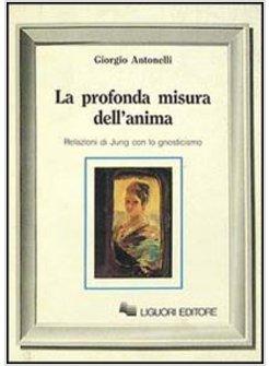 PROFONDA MISURA DELL'ANIMA. RELAZIONI DI JUNG CON LO GNOSTICISMO (LA)