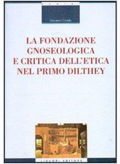 FONDAZIONE GNOSEOLOGICA E CRITICA DELL'ETICA NEL PRIMO DILTHEY (LA)