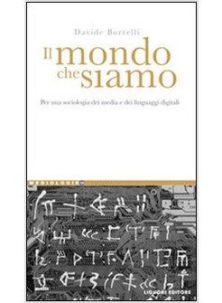 MONDO CHE SIAMO PER UNA SOCIOLOGIA DEI MEDIA E DEI LINGUAGGI DIGITALI (IL)