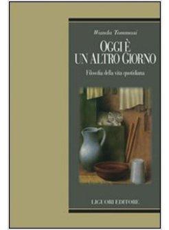 OGGI E' UN ALTRO GIORNO. FILOSOFIA DELLA VITA QUOTIDIANA