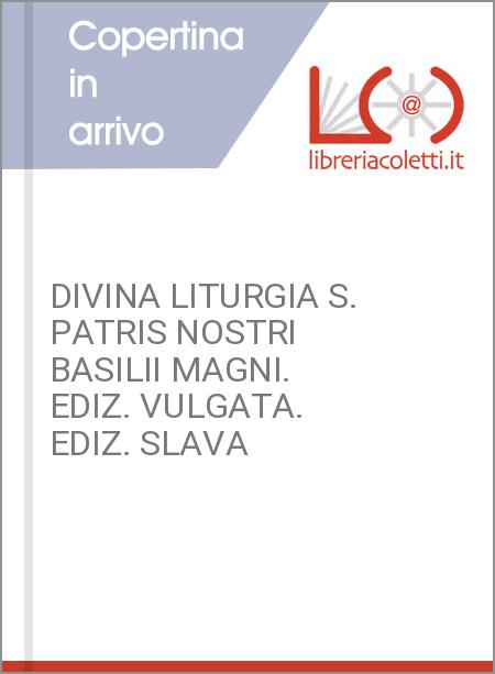 DIVINA LITURGIA S. PATRIS NOSTRI BASILII MAGNI. EDIZ. VULGATA. EDIZ. SLAVA