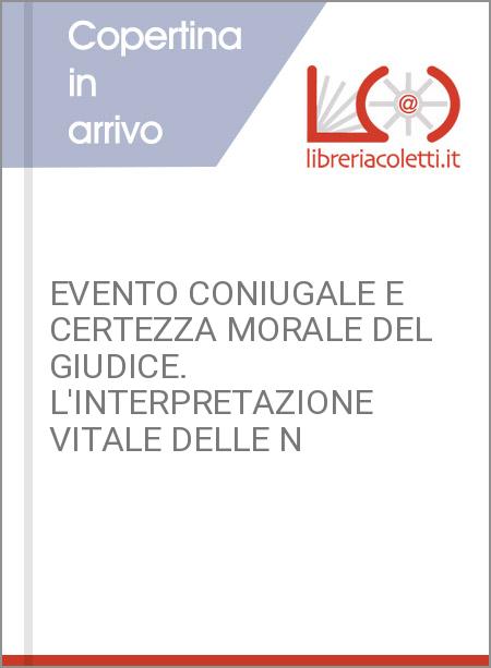 EVENTO CONIUGALE E CERTEZZA MORALE DEL GIUDICE. L'INTERPRETAZIONE VITALE DELLE N