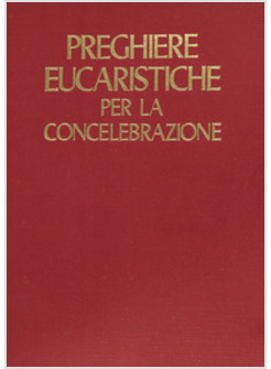 PREGHIERE EUCARISTICHE PER LA CONCELEBRAZIONE