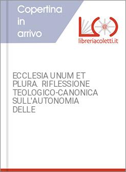 ECCLESIA UNUM ET PLURA. RIFLESSIONE TEOLOGICO-CANONICA SULL'AUTONOMIA DELLE