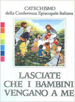 LASCIATE CHE I BAMBINI VENGANO A ME CATECHISMO PER L'INIZIAZIONE CRISTIANA
