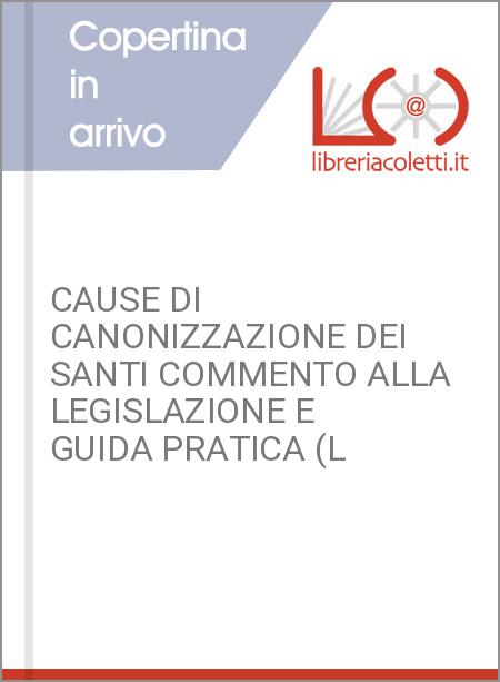 CAUSE DI CANONIZZAZIONE DEI SANTI COMMENTO ALLA LEGISLAZIONE E GUIDA PRATICA (L