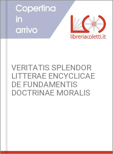 VERITATIS SPLENDOR LITTERAE ENCYCLICAE DE FUNDAMENTIS DOCTRINAE MORALIS