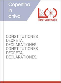 CONSTITUTIONES, DECRETA, DECLARATIONES. CONSTITUTIONES, DECRETA, DECLARATIONES.