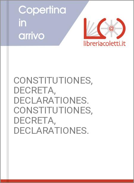 CONSTITUTIONES, DECRETA, DECLARATIONES. CONSTITUTIONES, DECRETA, DECLARATIONES.