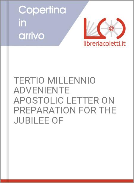 TERTIO MILLENNIO ADVENIENTE APOSTOLIC LETTER ON PREPARATION FOR THE JUBILEE OF