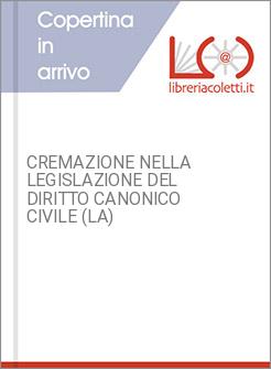 CREMAZIONE NELLA LEGISLAZIONE DEL DIRITTO CANONICO CIVILE (LA)