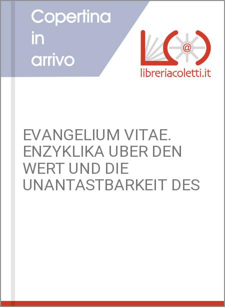 EVANGELIUM VITAE. ENZYKLIKA UBER DEN WERT UND DIE UNANTASTBARKEIT DES