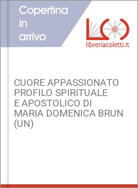 CUORE APPASSIONATO PROFILO SPIRITUALE E APOSTOLICO DI MARIA DOMENICA BRUN (UN)