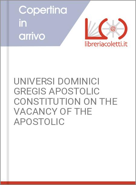 UNIVERSI DOMINICI GREGIS APOSTOLIC CONSTITUTION ON THE VACANCY OF THE APOSTOLIC