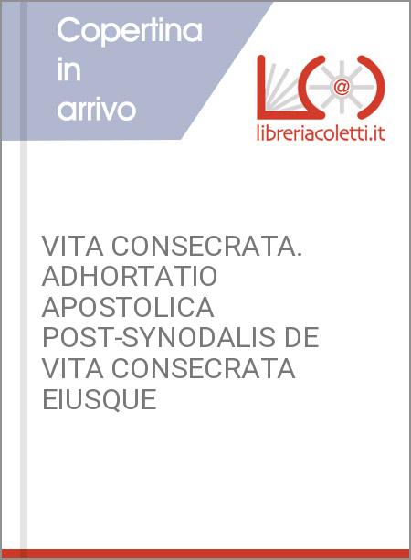 VITA CONSECRATA. ADHORTATIO APOSTOLICA POST-SYNODALIS DE VITA CONSECRATA EIUSQUE