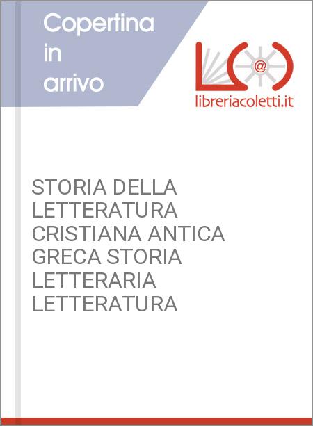 STORIA DELLA LETTERATURA CRISTIANA ANTICA GRECA STORIA LETTERARIA LETTERATURA