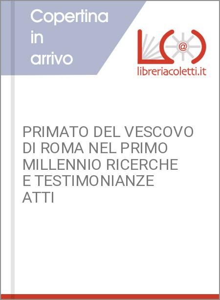 PRIMATO DEL VESCOVO DI ROMA NEL PRIMO MILLENNIO RICERCHE E TESTIMONIANZE ATTI 