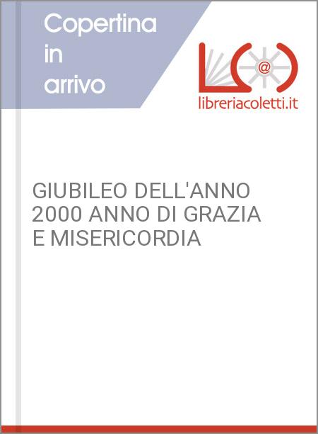 GIUBILEO DELL'ANNO 2000 ANNO DI GRAZIA E MISERICORDIA