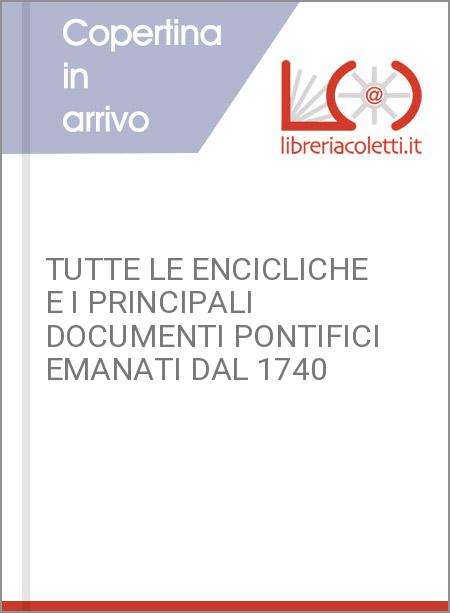 TUTTE LE ENCICLICHE E I PRINCIPALI DOCUMENTI PONTIFICI EMANATI DAL 1740