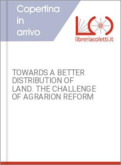 TOWARDS A BETTER DISTRIBUTION OF LAND. THE CHALLENGE OF AGRARION REFORM