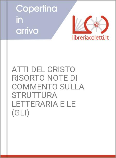 ATTI DEL CRISTO RISORTO NOTE DI COMMENTO SULLA STRUTTURA LETTERARIA E LE (GLI)