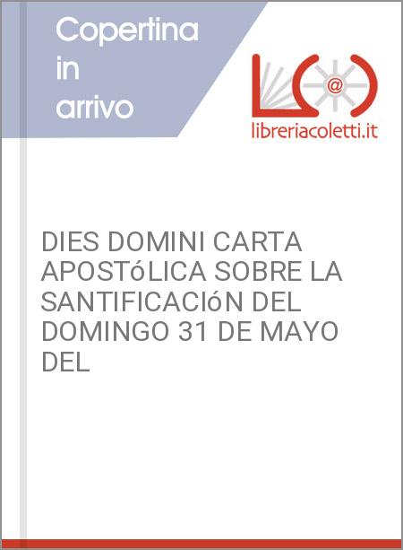 DIES DOMINI CARTA APOSTóLICA SOBRE LA SANTIFICACIóN DEL DOMINGO 31 DE MAYO DEL