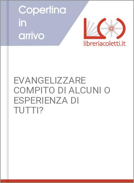 EVANGELIZZARE COMPITO DI ALCUNI O ESPERIENZA DI TUTTI?