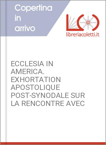 ECCLESIA IN AMERICA. EXHORTATION APOSTOLIQUE POST-SYNODALE SUR LA RENCONTRE AVEC
