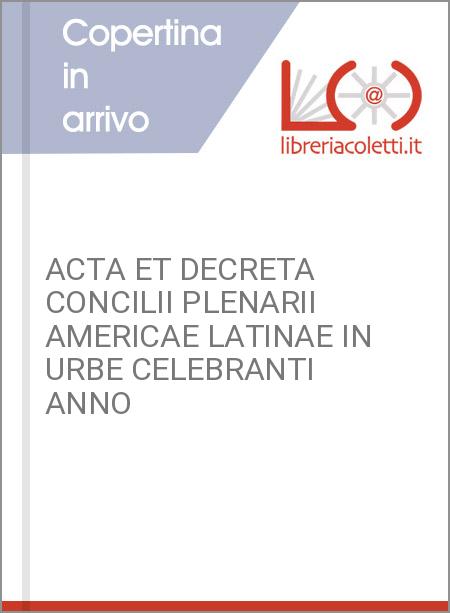 ACTA ET DECRETA CONCILII PLENARII AMERICAE LATINAE IN URBE CELEBRANTI ANNO