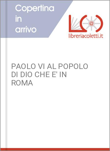 PAOLO VI AL POPOLO DI DIO CHE E' IN ROMA