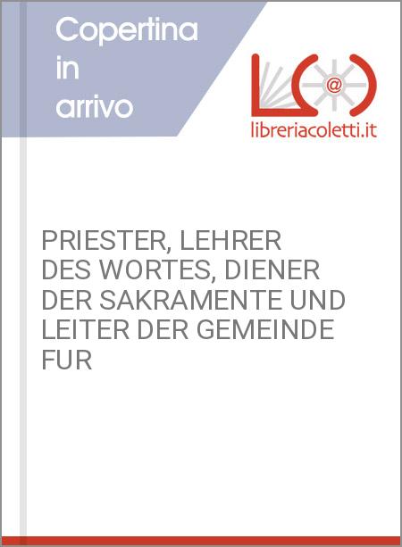 PRIESTER, LEHRER DES WORTES, DIENER DER SAKRAMENTE UND LEITER DER GEMEINDE FUR