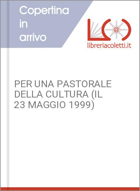 PER UNA PASTORALE DELLA CULTURA (IL 23 MAGGIO 1999)