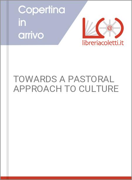 TOWARDS A PASTORAL APPROACH TO CULTURE