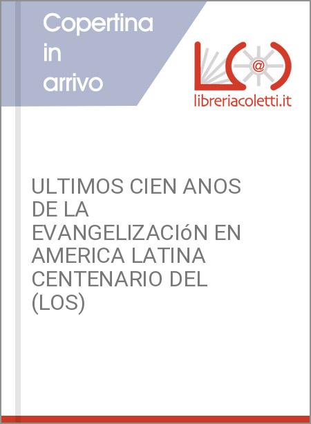 ULTIMOS CIEN ANOS DE LA EVANGELIZACIóN EN AMERICA LATINA CENTENARIO DEL (LOS)