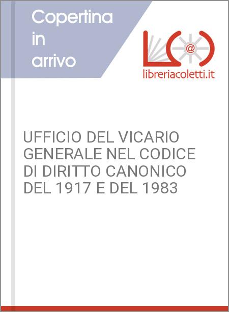 UFFICIO DEL VICARIO GENERALE NEL CODICE DI DIRITTO CANONICO DEL 1917 E DEL 1983