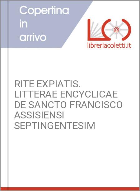 RITE EXPIATIS. LITTERAE ENCYCLICAE DE SANCTO FRANCISCO ASSISIENSI SEPTINGENTESIM