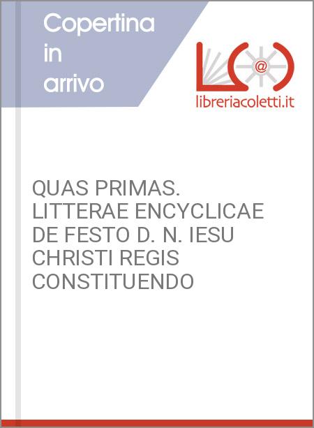 QUAS PRIMAS. LITTERAE ENCYCLICAE DE FESTO D. N. IESU CHRISTI REGIS CONSTITUENDO