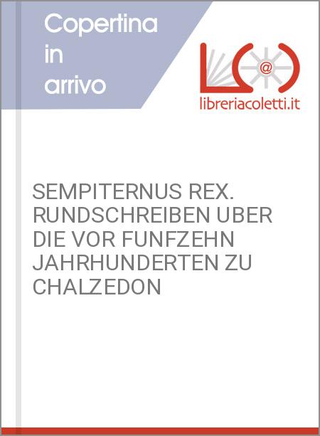 SEMPITERNUS REX. RUNDSCHREIBEN UBER DIE VOR FUNFZEHN JAHRHUNDERTEN ZU CHALZEDON