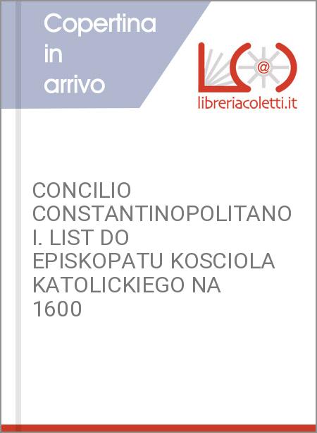 CONCILIO CONSTANTINOPOLITANO I. LIST DO EPISKOPATU KOSCIOLA KATOLICKIEGO NA 1600