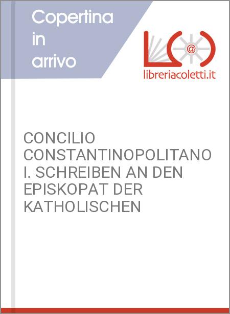 CONCILIO CONSTANTINOPOLITANO I. SCHREIBEN AN DEN EPISKOPAT DER KATHOLISCHEN