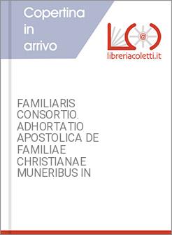 FAMILIARIS CONSORTIO. ADHORTATIO APOSTOLICA DE FAMILIAE CHRISTIANAE MUNERIBUS IN