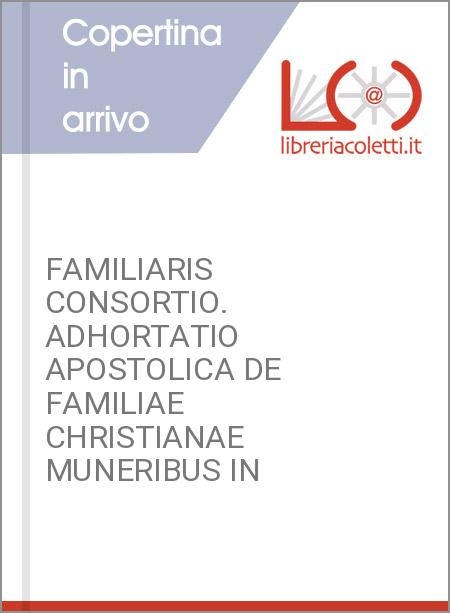 FAMILIARIS CONSORTIO. ADHORTATIO APOSTOLICA DE FAMILIAE CHRISTIANAE MUNERIBUS IN