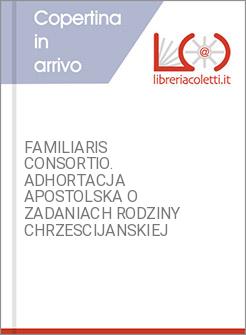 FAMILIARIS CONSORTIO. ADHORTACJA APOSTOLSKA O ZADANIACH RODZINY CHRZESCIJANSKIEJ