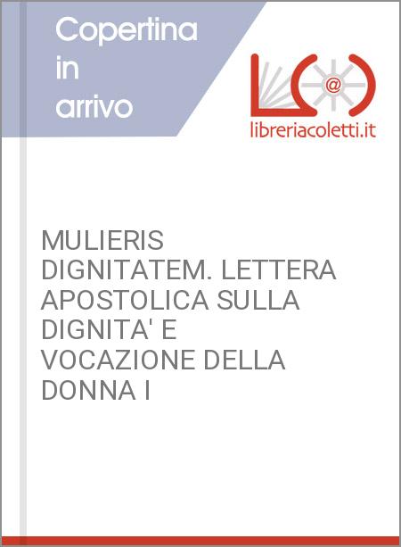 MULIERIS DIGNITATEM. LETTERA APOSTOLICA SULLA DIGNITA' E VOCAZIONE DELLA DONNA I