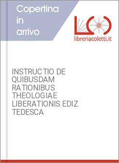 INSTRUCTIO DE QUIBUSDAM RATIONIBUS THEOLOGIAE LIBERATIONIS EDIZ TEDESCA