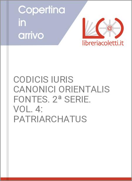 CODICIS IURIS CANONICI ORIENTALIS FONTES. 2ª SERIE. VOL. 4: PATRIARCHATUS