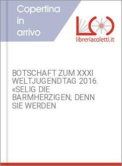 BOTSCHAFT ZUM XXXI WELTJUGENDTAG 2016. «SELIG DIE BARMHERZIGEN; DENN SIE WERDEN 