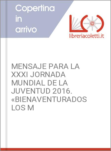 MENSAJE PARA LA XXXI JORNADA MUNDIAL DE LA JUVENTUD 2016. «BIENAVENTURADOS LOS M