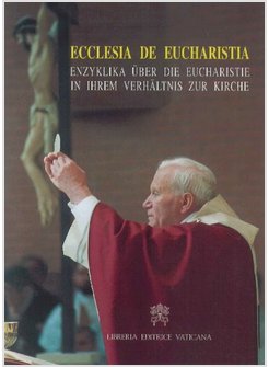 ECCLESIA DE EUCHARISTIA. ENZYKLIKA UBER DIE EUCHARISTIE IN IHREM VERHALTNIS ZUR