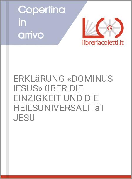 ERKLäRUNG «DOMINUS IESUS» üBER DIE EINZIGKEIT UND DIE HEILSUNIVERSALITäT JESU